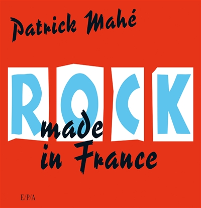 Rock made in France Patrick Mahé avec l'aimable collaboration de Jean-Louis Rancurel et Jean Veidly