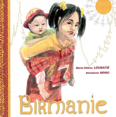 Birmanie ou Myanmar texte et photographies de Marie-Hélène Loubatié illustrations et conception graphique de Bénédicte Nemo