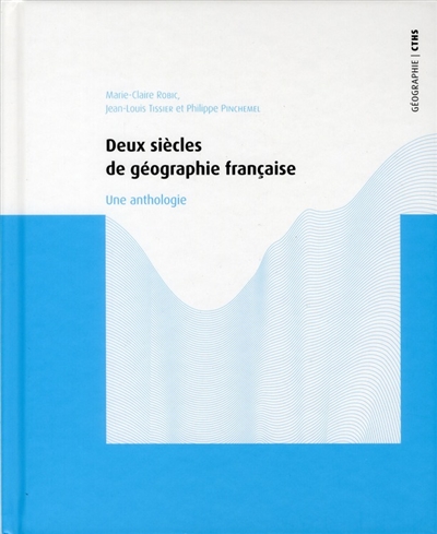 Deux siècles de géographie française une anthologie Marie-Claire Robic, Jean-Louis Tissier, Philippe Pinchemel