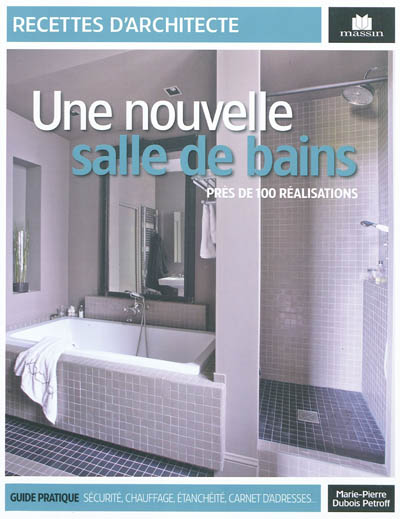 Une nouvelle salle de bains près de 100 réalisations guide pratique, sécurité, chauffage, étanchéité, carnet d'adresses Marie-Pierre Dubois Petroff