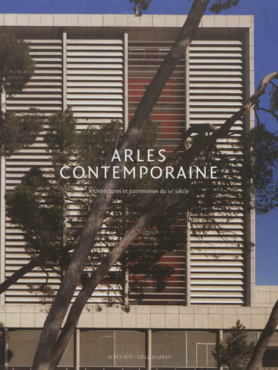 Arles contemporaine Architectures et patrimoines du XXe siècle Odile Caylux, Eléonore Marantz préf. Sylvie Denante Photographe Philippe Piron