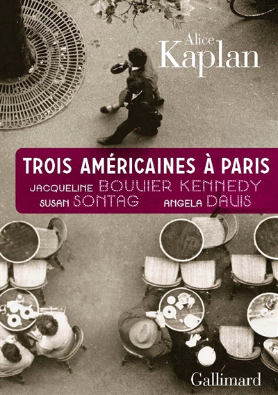 Trois Américaines à Paris Jacqueline Bouvier Kennedy, Susan Sontag, Angela Davis Alice Kaplan trad. Patrick Hersant