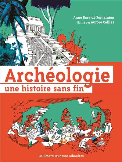 Archéologie une histoire sans fin Anne Rose de Fontainieu illustré par Aurore Callias avec la participation de Oriane de Cotton et de Yann Potin