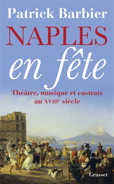 Naples en fête théâtre, musique et castrats au XVIIIe siècle Patrick Barbier