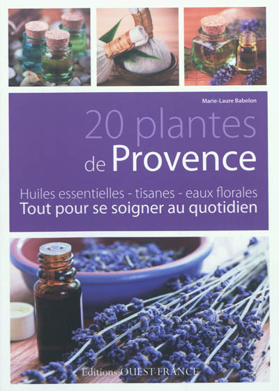 20 plantes de Provence huiles essentielles, tisanes, eaux florales tout pour se soigner au quotidien Marie-Laure Babelon