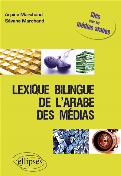 Lexique bilingue de l'arabe des médias Clé pour les médias arabes français-arabe Arpine Marchand Sévane Marchand