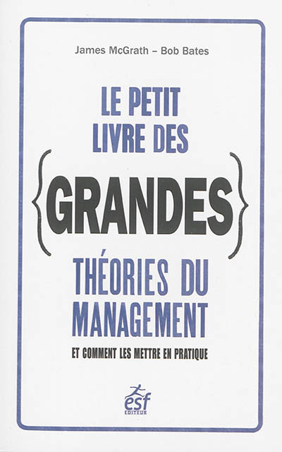 Le petit livre des grandes théories du management et comment les mettre en pratique James McGrath, Bob Bates trad. Anne Rémond
