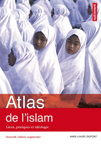Atlas de l'islam dans le monde : lieux, pratiques et idéologies Anne Laure Dupont