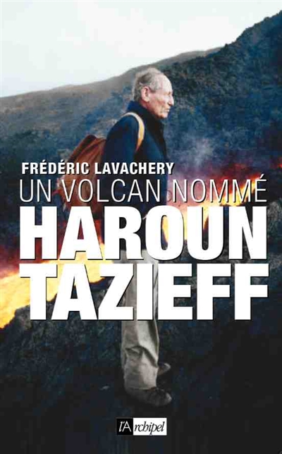 Un volcan nommé Haroun Tazieff Frédéric Lavachery préface de Frédéric Viguier