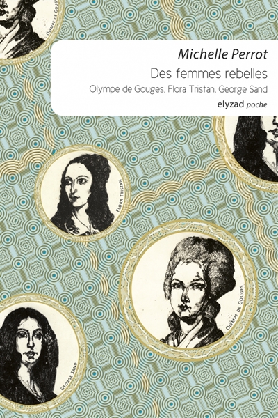 Des femmes rebelles Olympe de Gouges, Flora Tristan, George Sand Michelle Perrot