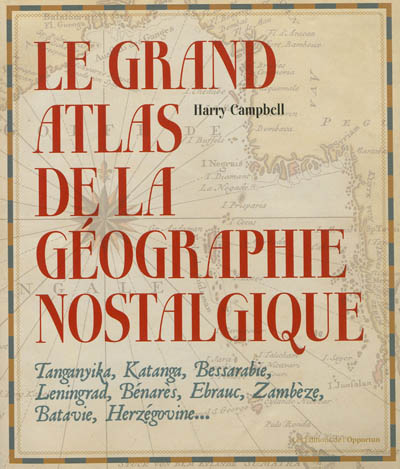 Le grand atlas de la géographie nostalgique Harry Campbell traduit de l'anglais par Mickey Gaboriaud