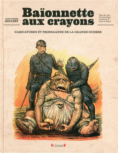 Baïonnette aux crayons caricatures et propagande de la Grande Guerre Jean-Pierre Auclert
