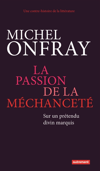 La passion de la méchanceté sur un prétendu divin marquis Michel Onfray