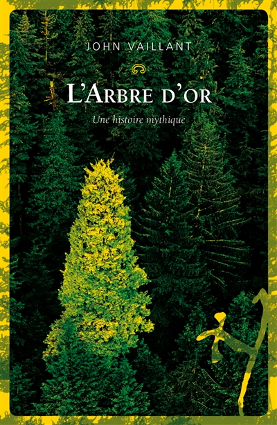 L'arbre d'or vie et mort d'un géant canadien John Vaillant traduit de l'anglais (Canada) par Valérie Legendre