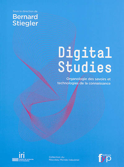 Digital studies organologie des savoirs et technologies de la connaissance sous la direction de Bernard Stiegler