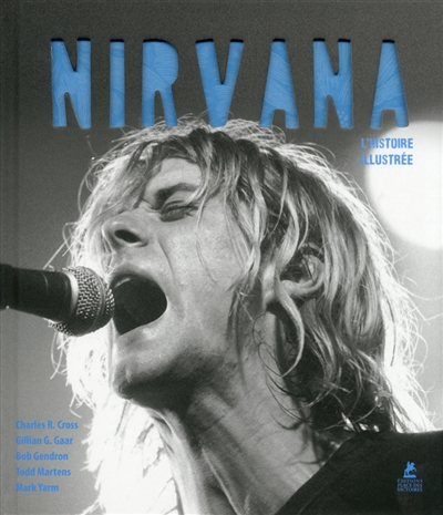 Nirvana L'histoire illustrée Charles R. Cross, Gillian G Gaar, Bob Gendron, Todd Martens