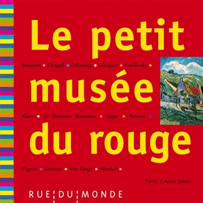 Le petit musée du rouge 13 grands peintres Basquiat, Chagall, Delaunay, Gauguin, Kandinsky, Klein, Le Douanier Rousseau, Léger, Picasso, Pignon, Tamayo, Van Gogh, Warhol 13 poèmes d'Alain Serres