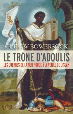 Le trône d'Adoulis les guerres de la mer Rouge à la veille de l'islam Glen W. Bowersock traduit de l'anglais par Pierre-Emmanuel Dauzat