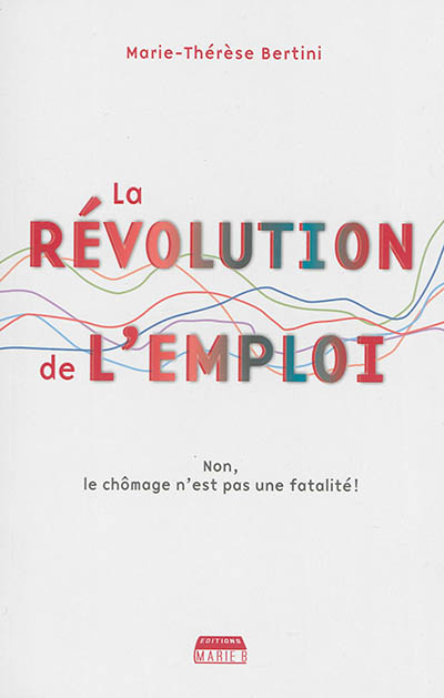 La révolution de l'emploi Non, le chômage n?est pas une fatalité ! Marie-Thérèse Bertini