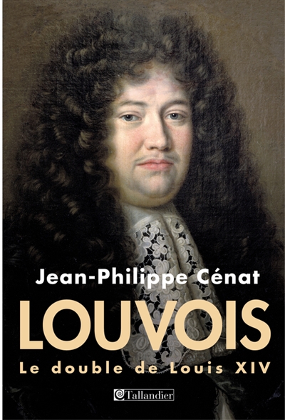 Louvois le double de Louis XIV Jean-Philippe Cénat