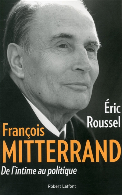 François Mitterrand de l'intime au politique Éric Roussel