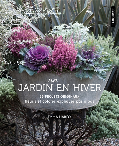 Un jardin en hiver 35 projets originaux, fleuris et colorés expliqués pas à pas Emma Hardy trad. Valérie Garnaud