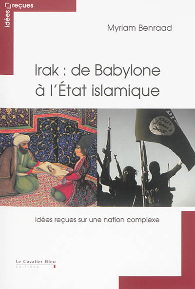 Irak : de Babylone à l'Etat islamique idées reçues sur une nation complexe Myriam Benraad