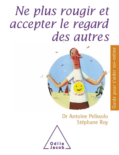 Ne plus rougir et accepter le regard des autres Dr Antoine Pelissolo, Stéphane Roy