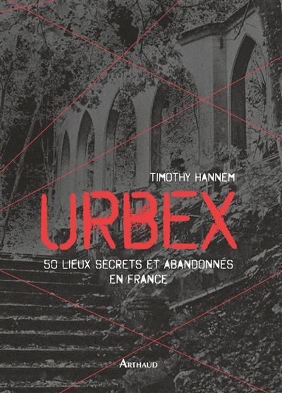 Urbex 50 lieux secrets et abandonnés en France Timothy Hannem