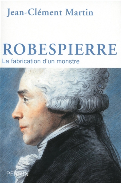 Robespierre La fabrication d'un monstre Jean-Clément Martin