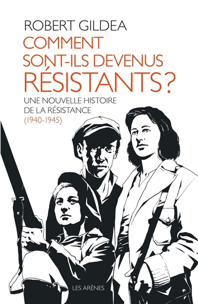 Comment sont-ils devenus résistants ? une nouvelle histoire de la Résistance, 1940-1945 Robert Gildea traduit de l'anglais (Royaume-Uni) par Marie-Anne de Béru