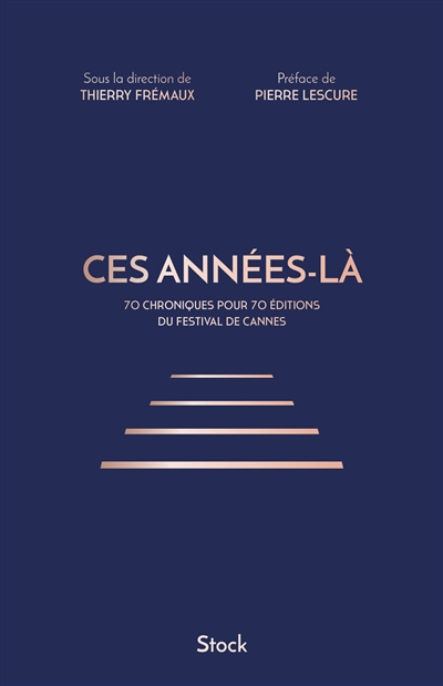Ces années-là 70 chroniques pour 70 éditions du Festival de Cannes dirigé par Thierry Frémaux Préface Pierre Lescure