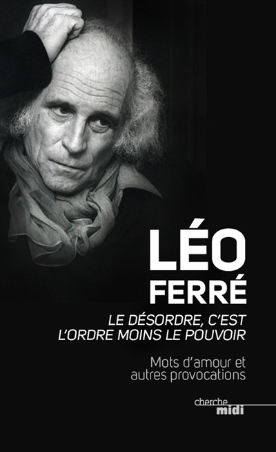Le désordre, c'est l'ordre moins le pouvoir mots d'amour et autres provocations Léo Ferré édition établie et présentée par Jean-Paul Liégeois
