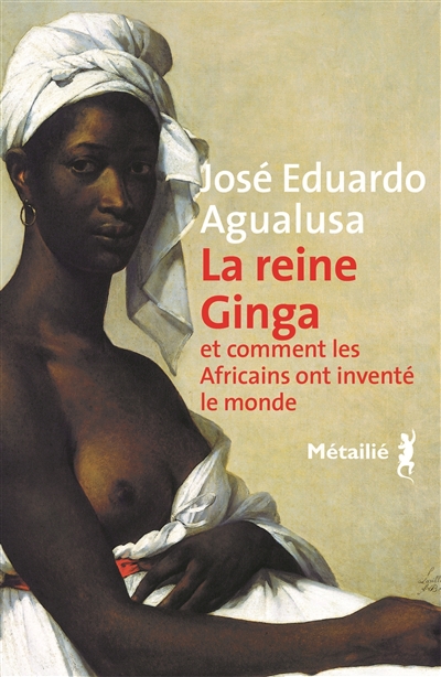 La reine Ginga et comment les Africains ont inventé le monde José Eduardo Agualusa traduit du portugais (Angola) par Danielle Schramm