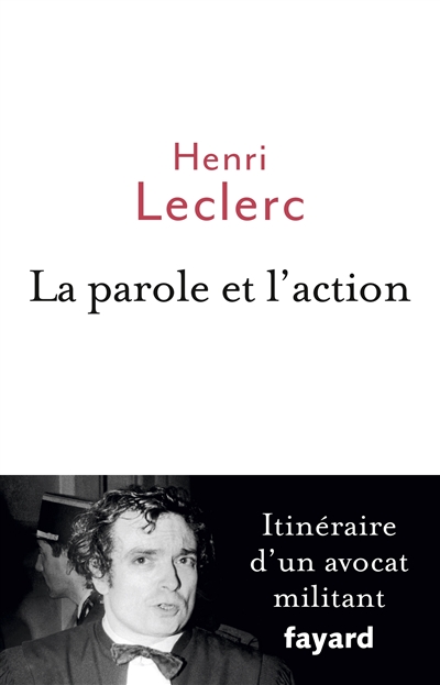 La parole et l'action Itinéraire d'un avocat militant Henri Leclerc