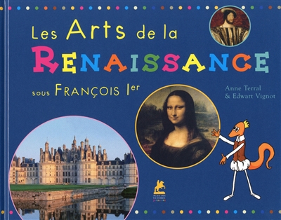 Les arts de la Renaissance sous François Ier Anne Terral & Edwart Vignot illustrations de Fransoua