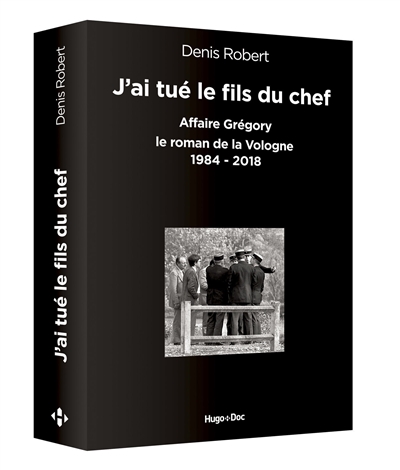 J'ai tué le fils du chef Affaire Grégory - Le roman de la Vologne, 1984-2018 Denis Robert préf. Isabelle Solal