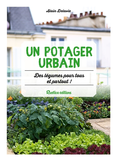 Un potager urbain Des légumes pour tous et partout ! Alain Delavie