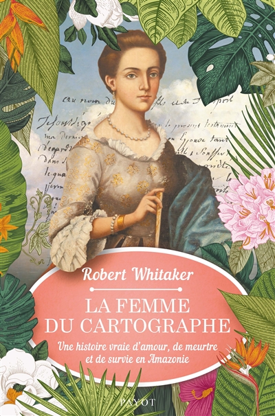 La femme du cartographe une histoire vraie d'amour, de meurtre et de survie en Amazonie Robert Whitaker traduit de l'anglais (États-Unis) par Odile Demange