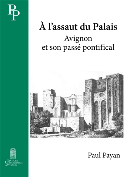 A l'assaut du palais Avignon et son passé pontifical Paul Payan préface de Guido Castelnuovo