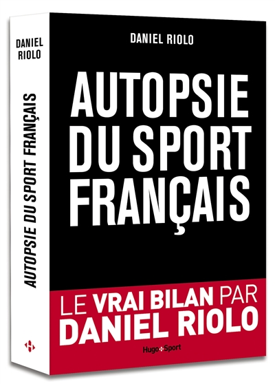 Autopsie du sport français Daniel Riolo avec la collaboration de Pierrick Taisne, Antoine Bréard, Eric Camacho et Max Latruberce