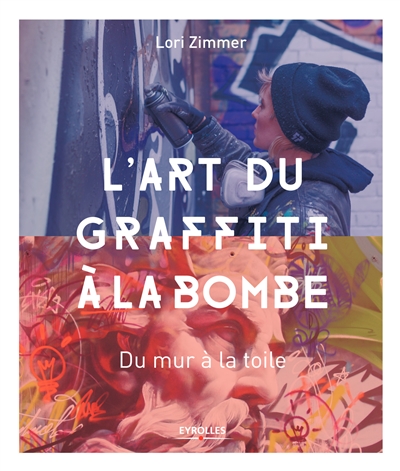 L'art du graffiti à la bombe du mur à la toile Lori Zimmer traduit de l'anglais par Eve Vila