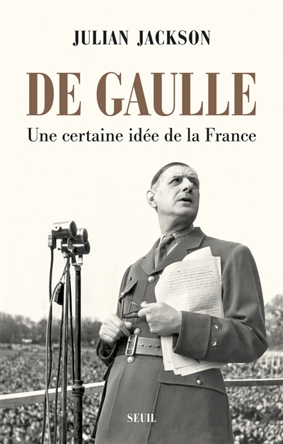 De Gaulle une certaine idée de la France Julian Jackson traduit de l'anglais par Marie-Anne de Béru