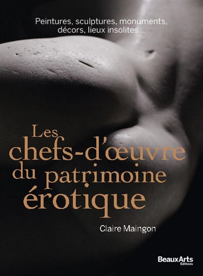 Les chefs-d'oeuvre du patrimoine érotique peintures, sculptures, monuments, décors, lieux insolites... Claire Maingon