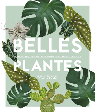 Belles plantes le guide complet pour chouchouter ses plantes d'intérieur Lauren Camilleri + Sophia Kaplan