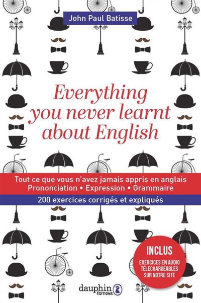 Everything you never learnt about English Tout ce que vous n'avez jamais appris en anglais manuel pratique d'anglais avancé John Paul Batisse