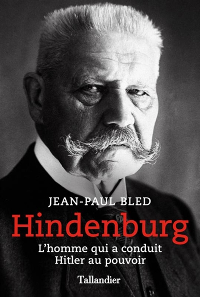 Hindenburg l'homme qui a conduit Hitler au pouvoir Jean-Paul Bled