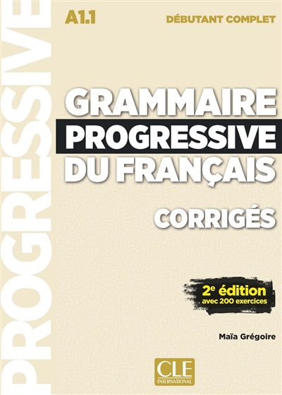 Grammaire progressive du français, corrigés A1.1 débutant complet avec 200 exerices Maïa Grégoire