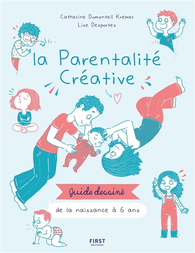 La parentalité créative guide dessiné de la naissance à 6 ans textes de Catherine Dumonteil Kremer dessins de Lise Desportes
