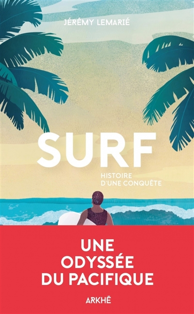 Surf, histoire d'une conquête une histoire de la glisse, de la première vague aux Beach boys Jérémie Lemarié